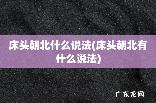 床头朝北有什么说法 床头朝北什么说法