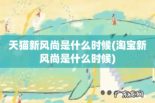淘宝新风尚是什么时候 天猫新风尚是什么时候