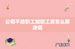 公司不给职工加班工资怎么解决呢