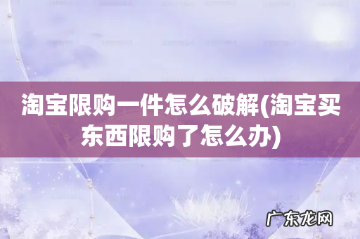 淘宝买东西限购了怎么办 淘宝限购一件怎么破解