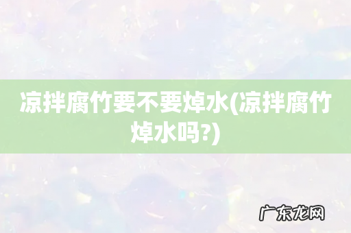 凉拌腐竹焯水吗? 凉拌腐竹要不要焯水