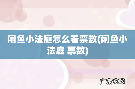 闲鱼小法庭 票数 闲鱼小法庭怎么看票数