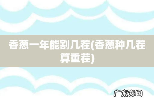 香葱种几茬算重茬 香葱一年能割几茬