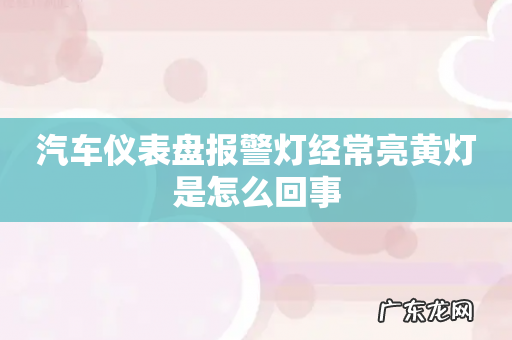 汽车仪表盘报警灯经常亮黄灯是怎么回事