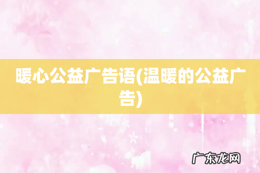 温暖的公益广告 暖心公益广告语