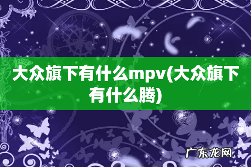 大众旗下有什么腾 大众旗下有什么mpv