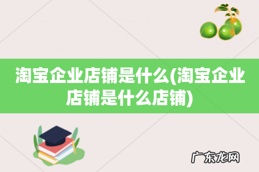 淘宝企业店铺是什么店铺 淘宝企业店铺是什么