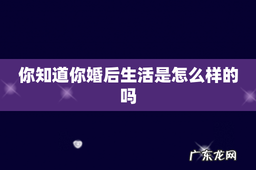 你知道你婚后生活是怎么样的吗