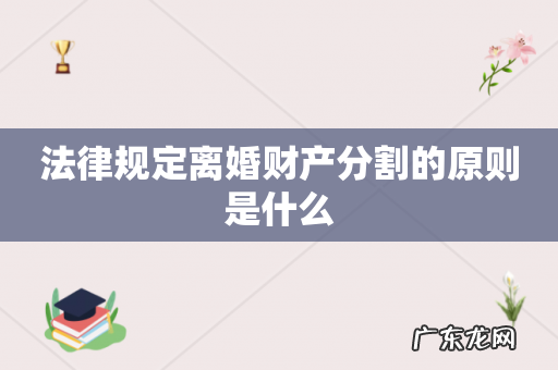 法律规定离婚财产分割的原则是什么