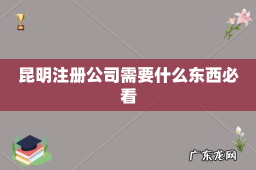 昆明注册公司需要什么东西必看