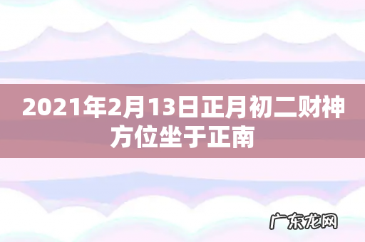2021年2月13日正月初二财神方位坐于正南