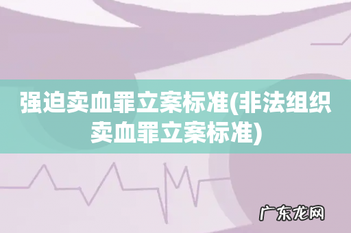 非法组织卖血罪立案标准 强迫卖血罪立案标准