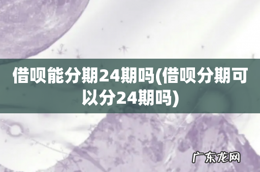 借呗分期可以分24期吗 借呗能分期24期吗
