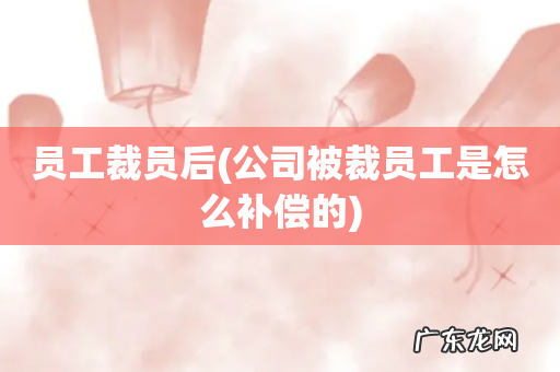 公司被裁员工是怎么补偿的 员工裁员后