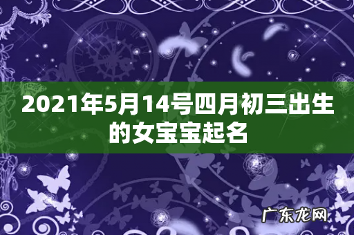 2021年5月14号四月初三出生的女宝宝起名