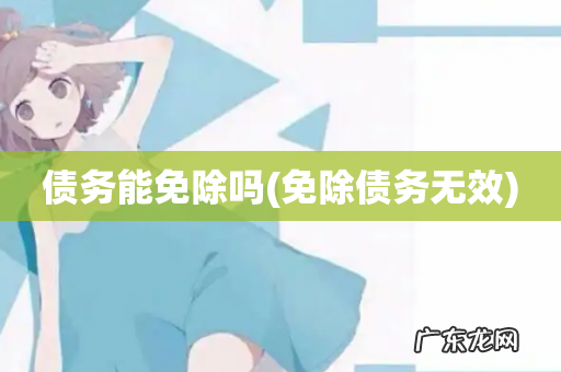 免除债务无效 债务能免除吗