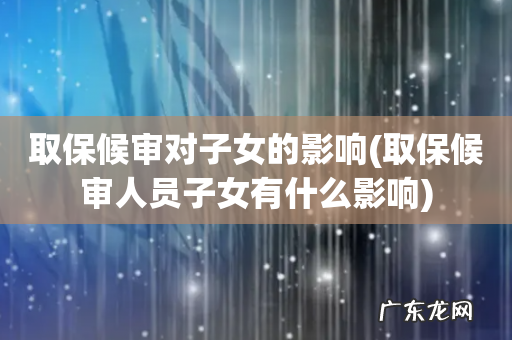 取保候审人员子女有什么影响 取保候审对子女的影响