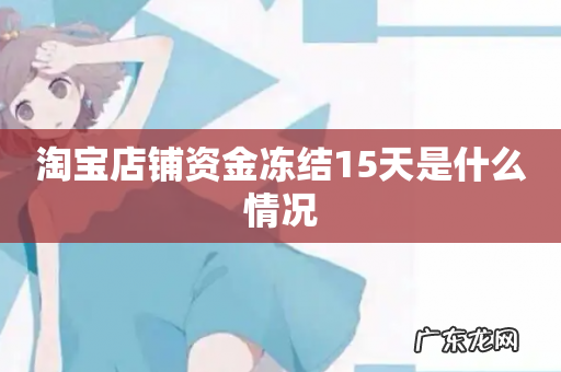 淘宝店铺资金冻结15天是什么情况
