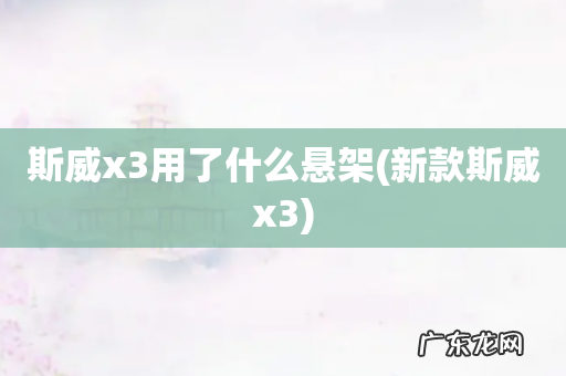 新款斯威x3 斯威x3用了什么悬架