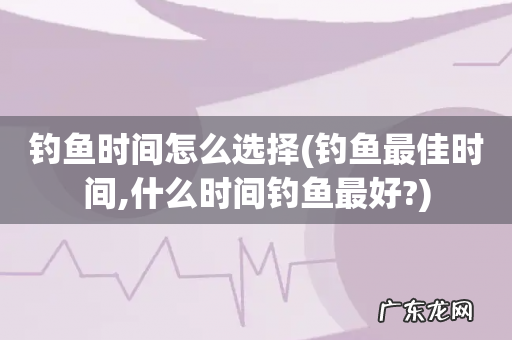 钓鱼最佳时间,什么时间钓鱼最好? 钓鱼时间怎么选择