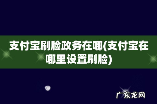 支付宝在哪里设置刷脸 支付宝刷脸政务在哪