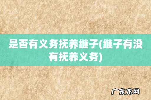 继子有没有抚养义务 是否有义务抚养继子