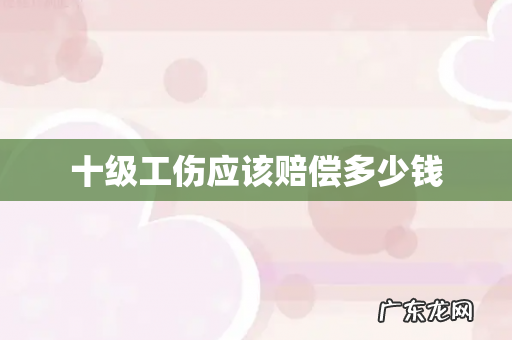 十级工伤应该赔偿多少钱