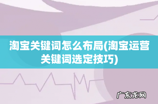 淘宝运营关键词选定技巧 淘宝关键词怎么布局