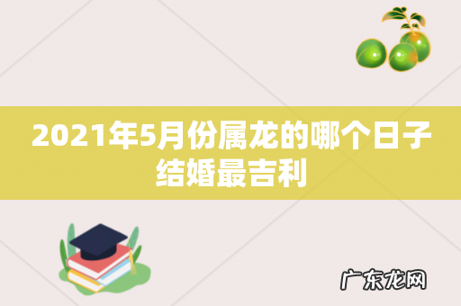 2021年5月份属龙的哪个日子结婚最吉利