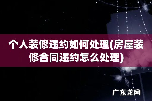 房屋装修合同违约怎么处理 个人装修违约如何处理