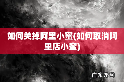 如何取消阿里店小蜜 如何关掉阿里小蜜