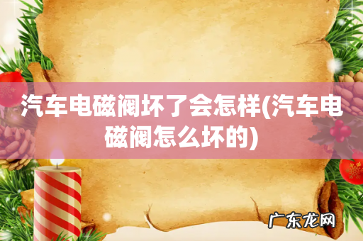 汽车电磁阀怎么坏的 汽车电磁阀坏了会怎样