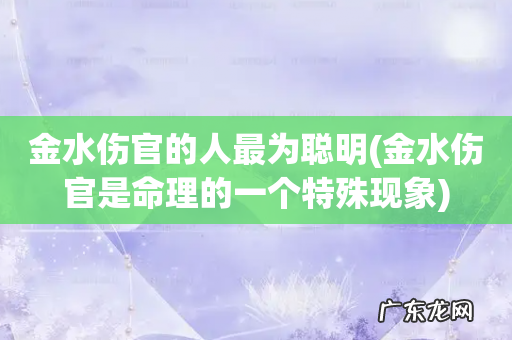 金水伤官是命理的一个特殊现象 金水伤官的人最为聪明