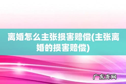 主张离婚的损害赔偿 离婚怎么主张损害赔偿