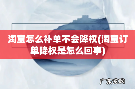 淘宝订单降权是怎么回事 淘宝怎么补单不会降权