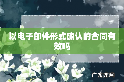 以电子邮件形式确认的合同有效吗