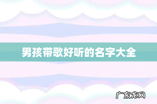 男孩带歌好听的名字大全