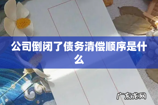 公司倒闭了债务清偿顺序是什么