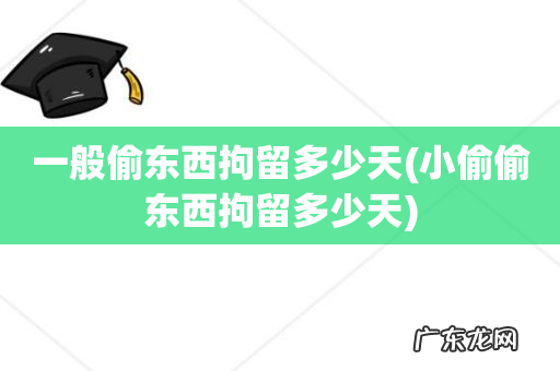 小偷偷东西拘留多少天 一般偷东西拘留多少天