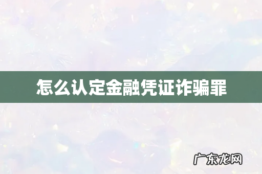 怎么认定金融凭证诈骗罪