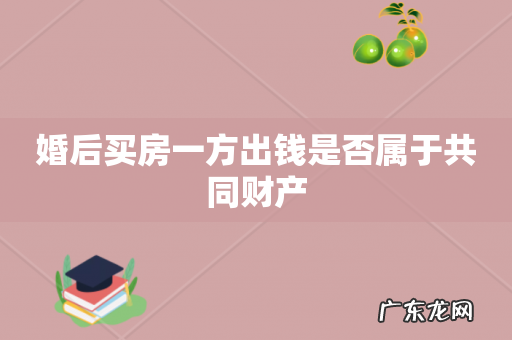 婚后买房一方出钱是否属于共同财产