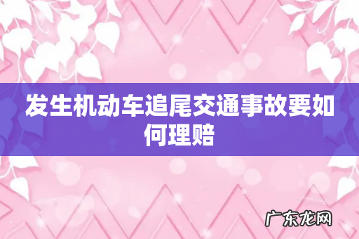 发生机动车追尾交通事故要如何理赔