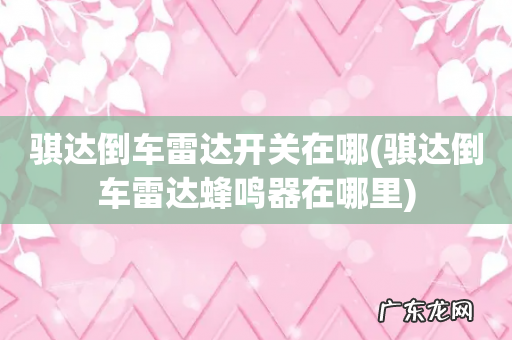 骐达倒车雷达蜂鸣器在哪里 骐达倒车雷达开关在哪