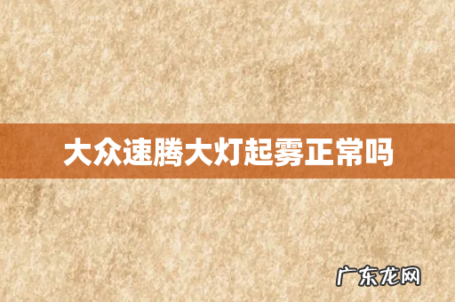 大众速腾大灯起雾正常吗