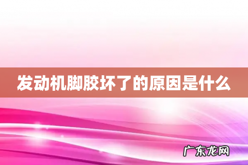 发动机脚胶坏了的原因是什么