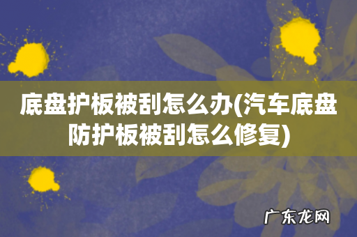 汽车底盘防护板被刮怎么修复 底盘护板被刮怎么办