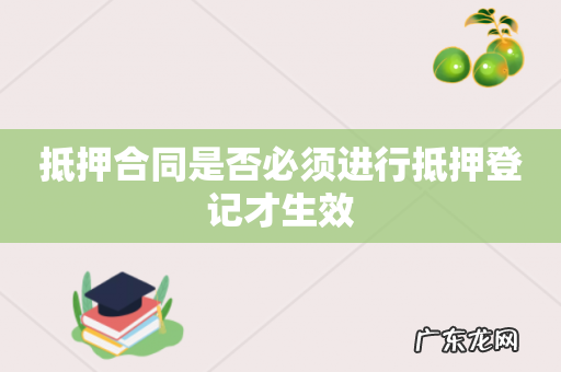 抵押合同是否必须进行抵押登记才生效