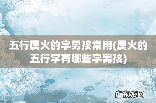 属火的五行字有哪些字男孩 五行属火的字男孩常用