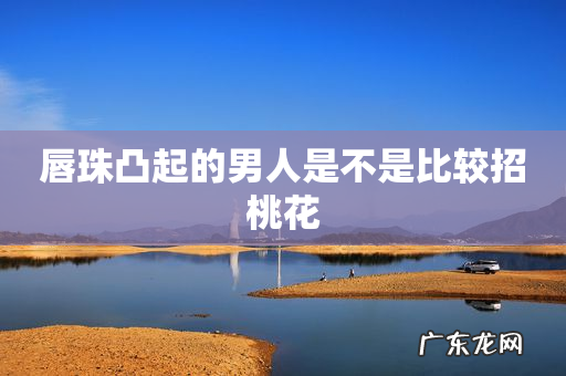 唇珠凸起的男人是不是比较招桃花