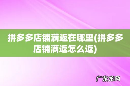 拼多多店铺满返怎么返 拼多多店铺满返在哪里